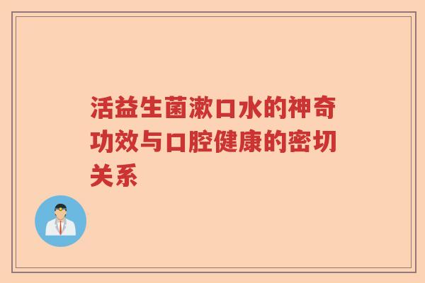活益生菌漱口水的神奇功效与口腔健康的密切关系