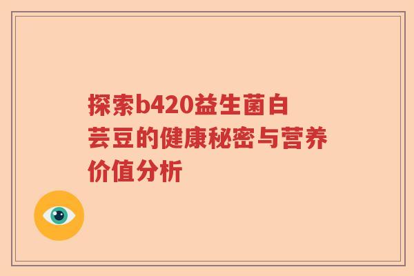 探索b420益生菌白芸豆的健康秘密与营养价值分析