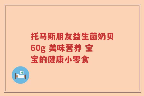 托马斯朋友益生菌奶贝60g 美味营养 宝宝的健康小零食