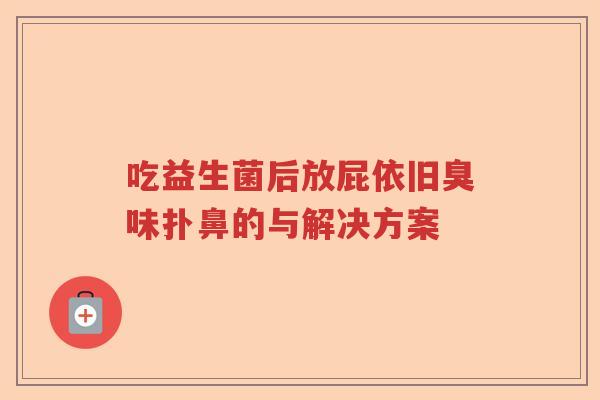 吃益生菌后放屁依旧臭味扑鼻的与解决方案