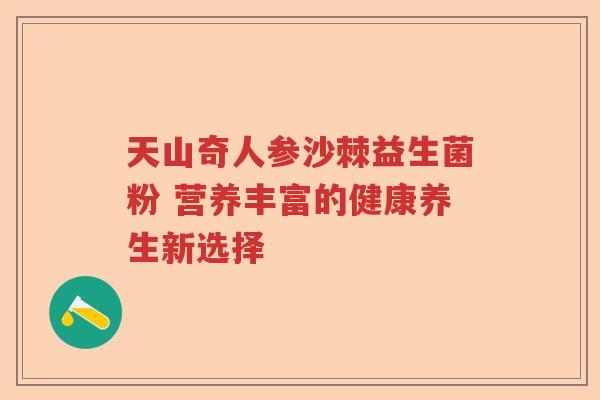 天山奇人参沙棘益生菌粉 营养丰富的健康养生新选择