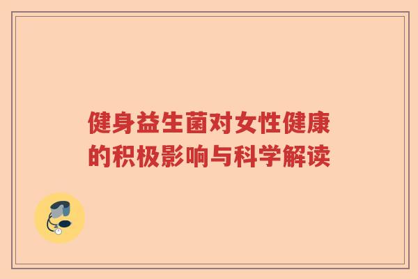 健身益生菌对女性健康的积极影响与科学解读