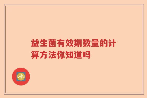 益生菌有效期数量的计算方法你知道吗