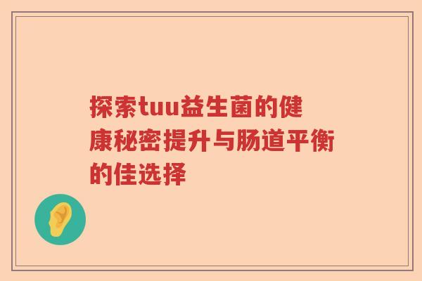 探索tuu益生菌的健康秘密提升与肠道平衡的佳选择