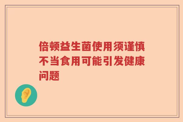 倍顿益生菌使用须谨慎不当食用可能引发健康问题
