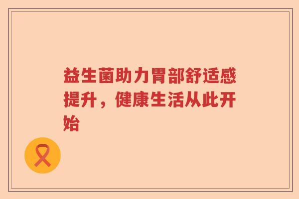 益生菌助力胃部舒适感提升，健康生活从此开始