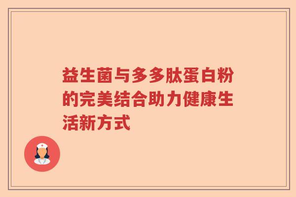 益生菌与多多肽蛋白粉的完美结合助力健康生活新方式