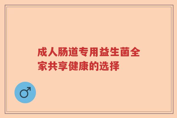 成人肠道专用益生菌全家共享健康的选择