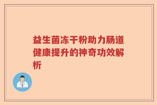 益生菌冻干粉助力肠道健康提升的神奇功效解析