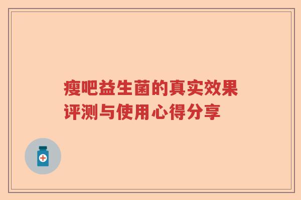 瘦吧益生菌的真实效果评测与使用心得分享