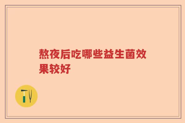 熬夜后吃哪些益生菌效果较好