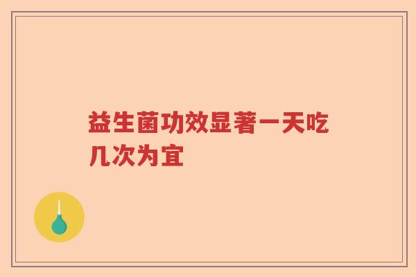 益生菌功效显著一天吃几次为宜