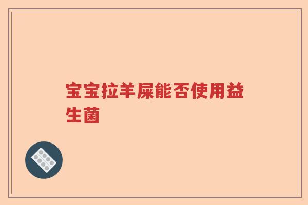 宝宝拉羊屎能否使用益生菌