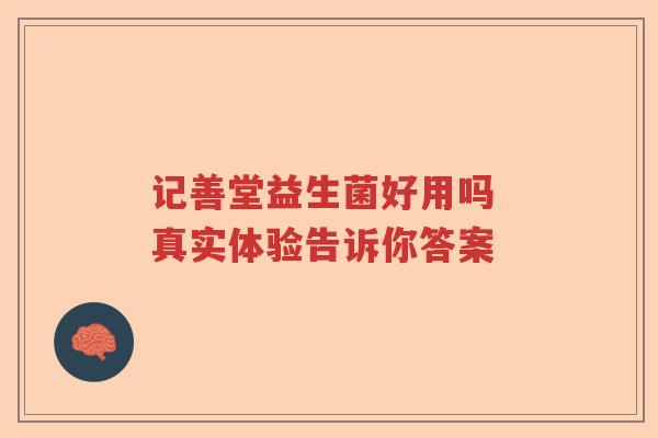 记善堂益生菌好用吗 真实体验告诉你答案