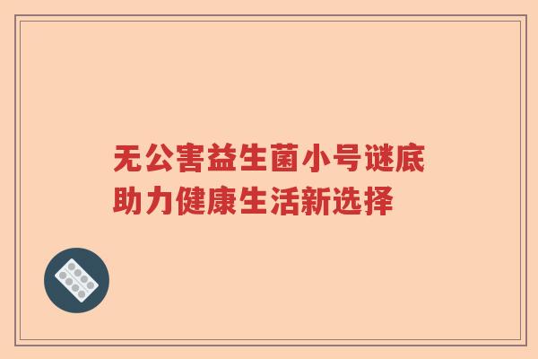 无公害益生菌小号谜底助力健康生活新选择
