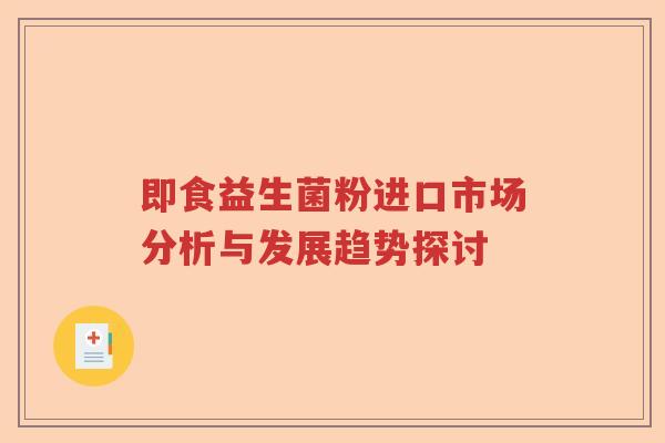 即食益生菌粉进口市场分析与发展趋势探讨