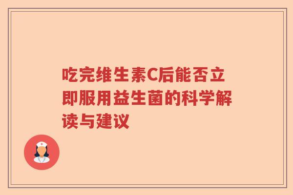 吃完维生素C后能否立即服用益生菌的科学解读与建议