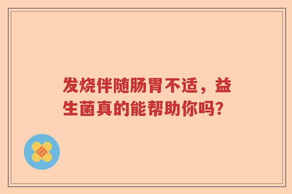发烧伴随肠胃不适，益生菌真的能帮助你吗？