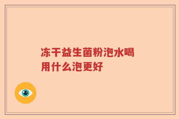 冻干益生菌粉泡水喝 用什么泡更好