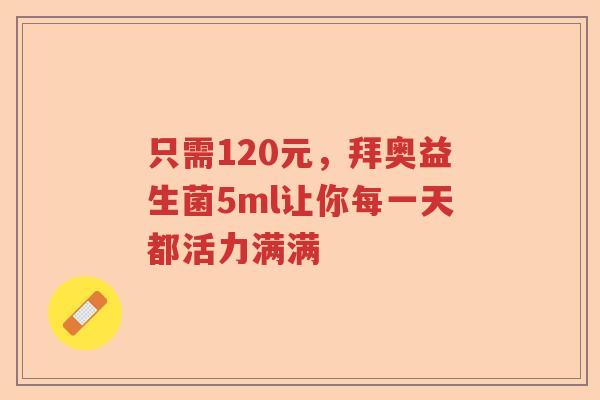 只需120元，拜奥益生菌5ml让你每一天都活力满满