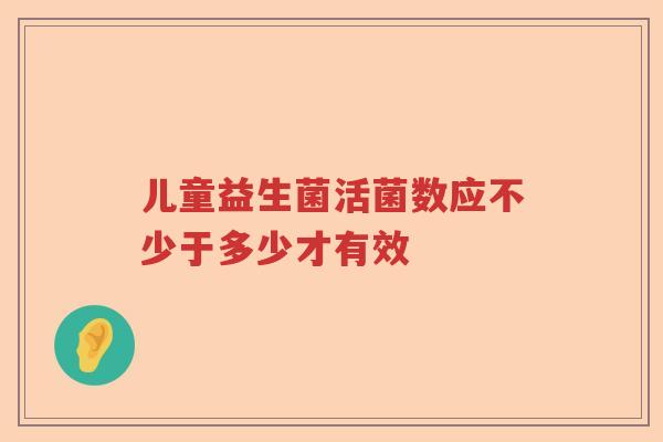 儿童益生菌活菌数应不少于多少才有效