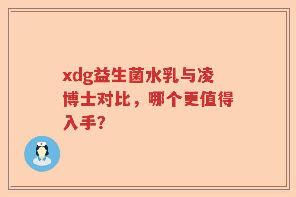 xdg益生菌水乳与凌博士对比，哪个更值得入手？