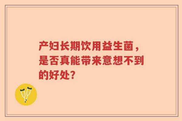 产妇长期饮用益生菌，是否真能带来意想不到的好处？