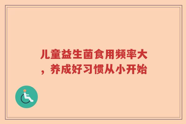儿童益生菌食用频率大，养成好习惯从小开始