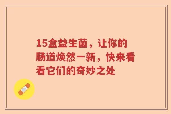 15盒益生菌，让你的肠道焕然一新，快来看看它们的奇妙之处
