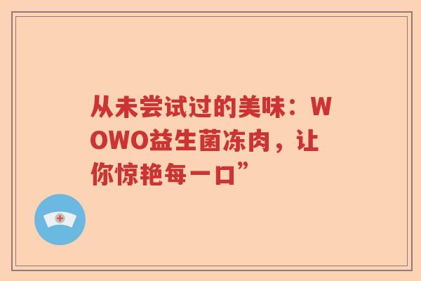 从未尝试过的美味：WOWO益生菌冻肉，让你惊艳每一口”