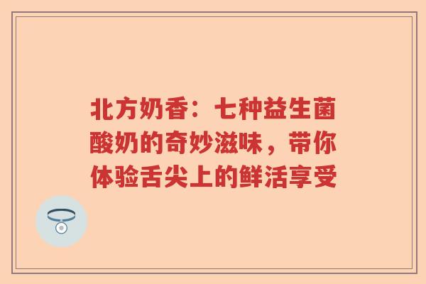 北方奶香：七种益生菌酸奶的奇妙滋味，带你体验舌尖上的鲜活享受