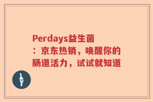 Perdays益生菌：京东热销，唤醒你的肠道活力，试试就知道