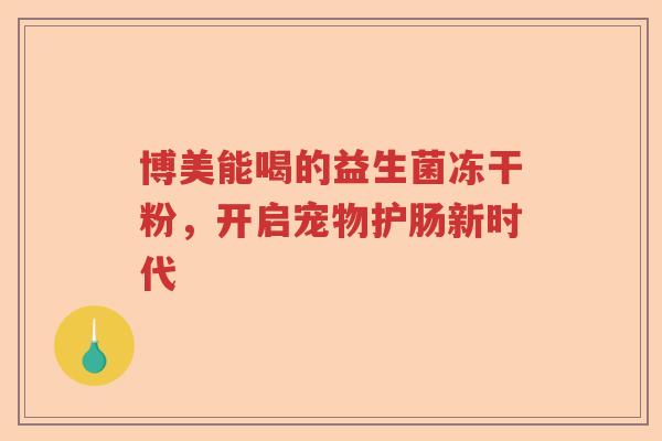 博美能喝的益生菌冻干粉，开启宠物护肠新时代