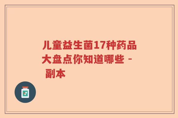 儿童益生菌17种药品大盘点你知道哪些 - 副本