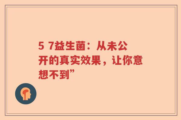 5 7益生菌：从未公开的真实效果，让你意想不到”