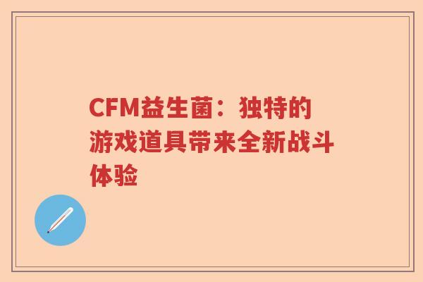 CFM益生菌：独特的游戏道具带来全新战斗体验