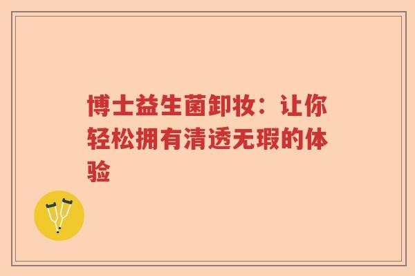 博士益生菌卸妆：让你轻松拥有清透无瑕的体验