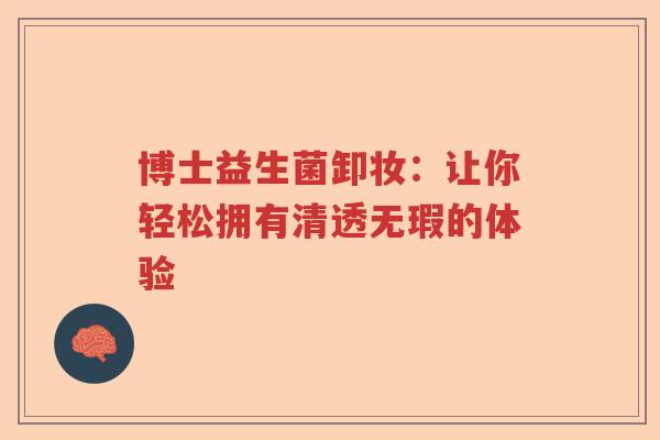博士益生菌卸妆：让你轻松拥有清透无瑕的体验