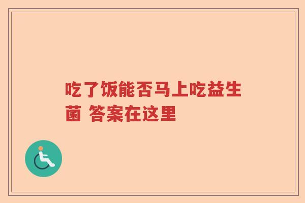 吃了饭能否马上吃益生菌 答案在这里