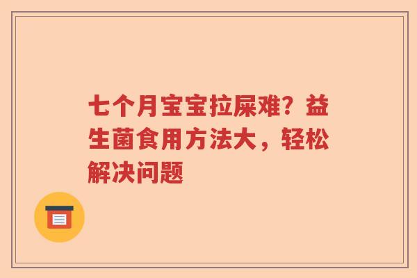 七个月宝宝拉屎难？益生菌食用方法大，轻松解决问题