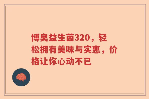 博奥益生菌320，轻松拥有美味与实惠，价格让你心动不已