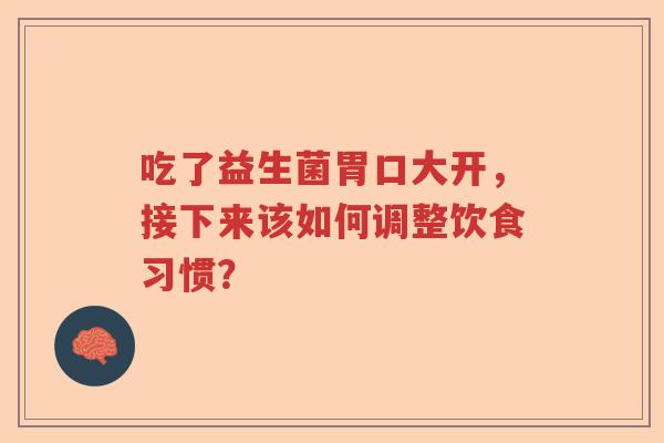 吃了益生菌胃口大开，接下来该如何调整饮食习惯？