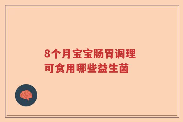 8个月宝宝肠胃调理 可食用哪些益生菌