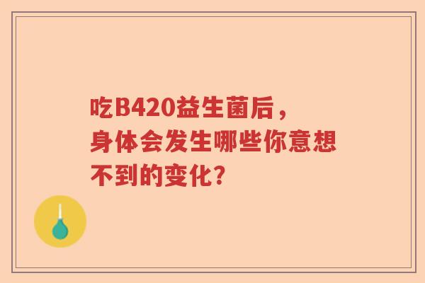 吃B420益生菌后，身体会发生哪些你意想不到的变化？