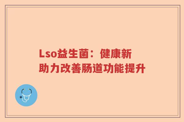 Lso益生菌：健康新助力改善肠道功能提升