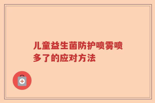儿童益生菌防护喷雾喷多了的应对方法