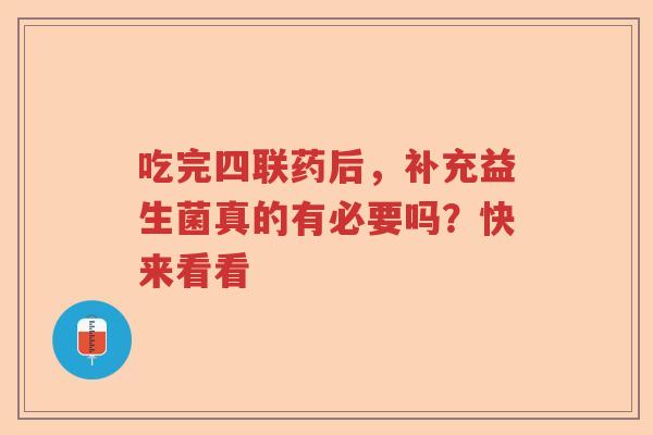 吃完四联药后，补充益生菌真的有必要吗？快来看看