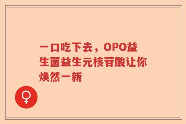 一口吃下去，OPO益生菌益生元核苷酸让你焕然一新