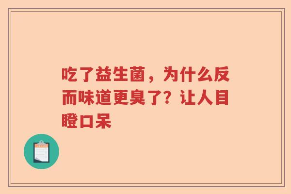 吃了益生菌，为什么反而味道更臭了？让人目瞪口呆