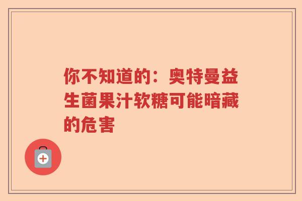 你不知道的：奥特曼益生菌果汁软糖可能暗藏的危害